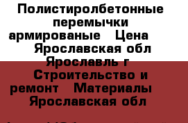 Полистиролбетонные перемычки армированые › Цена ­ 468 - Ярославская обл., Ярославль г. Строительство и ремонт » Материалы   . Ярославская обл.